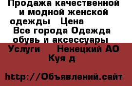 Продажа качественной и модной женской одежды › Цена ­ 2 500 - Все города Одежда, обувь и аксессуары » Услуги   . Ненецкий АО,Куя д.